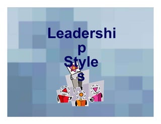Leadershi
p
Style
s
 