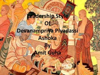 Leadership Style
Of
Devanampriya Piyadassi
Ashoka
By
Amit Guha
 