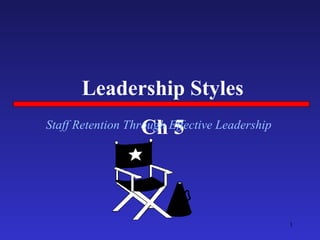 Leadership Styles Ch 5 Staff Retention Through Effective Leadership 