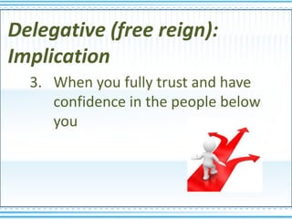 Delegative (free reign):
Implication
  3. When you fully trust and have
     confidence in the people below
     you
 