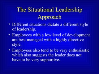 The Situational Leadership Approach <ul><li>Different situations dictate a different style of leadership. </li></ul><ul><l...