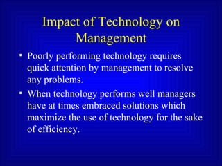Impact of Technology on Management <ul><li>Poorly performing technology requires quick attention by management to resolve ...