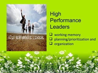High
Performance
Leaders
 working memory
 planning/prioritization and
 organization
 