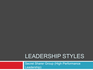 LEADERSHIP STYLES
Secret Sharer Group (High Performance
Leadership)
 