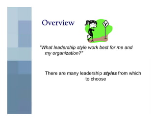Overview


"What leadership style work best for me and
  my organization?"



  There are many leadership styles from which
                    to choose
 