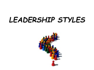 LEADERSHIP STYLES
 
