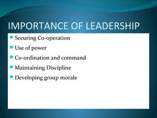IMPORTANCE OF LEADERSHIP
Securing Co-operation
Use of power
Co-ordination and command
Maintaining Discipline
Developing group morale
 