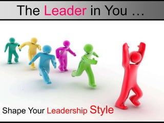 The Leader in You …
Shape Your Leadership Style
 