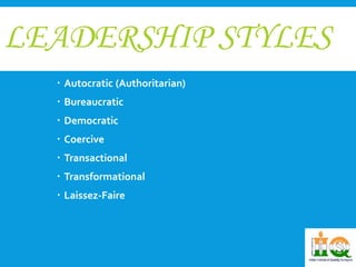 LEADERSHIP STYLES 
 Autocratic (Authoritarian) 
 Bureaucratic 
 Democratic 
 Coercive 
 Transactional 
 Transformational 
 Laissez-Faire 
 