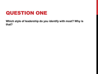 QUESTION ONE
Which style of leadership do you identify with most? Why is
that?
 