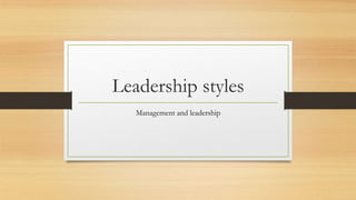 Leadership styles
Management and leadership
 
