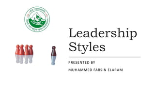 Leadership
Styles
PRESENTED BY
MUHAMMED FARSIN ELARAM
 