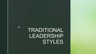 z
TRADITIONAL
LEADERSHIP
STYLES
 