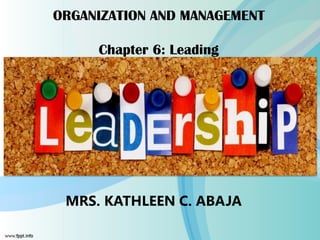ORGANIZATION AND MANAGEMENT
Chapter 6: Leading
MRS. KATHLEEN C. ABAJA
 