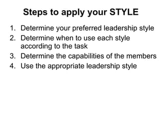 Steps to apply your STYLE <ul><li>Determine your preferred leadership style </li></ul><ul><li>Determine when to use each s...