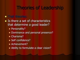 Theories of Leadership
Trait theories:
 Is there a set of characteristics
that determine a good leader?


Personality?
...