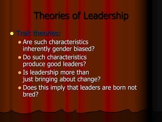 Theories of Leadership


Trait theories:
 Are

such characteristics
inherently gender biased?
 Do such characteristics
...