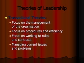 Theories of Leadership


Transactional Theories:
 Focus

on the management
of the organisation
 Focus on procedures and...