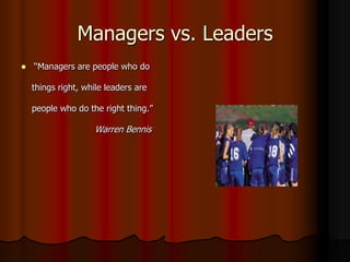 Managers vs. Leaders


―Managers are people who do

things right, while leaders are
people who do the right thing.‖

Warr...