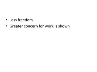 • Less freedom
• Greater concern for work is shown
 