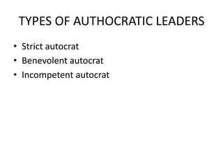 TYPES OF AUTHOCRATIC LEADERS
• Strict autocrat
• Benevolent autocrat
• Incompetent autocrat
 