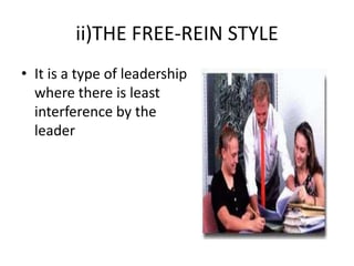 ii)THE FREE-REIN STYLE
• It is a type of leadership
where there is least
interference by the
leader
 