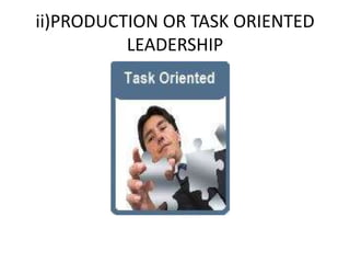 ii)PRODUCTION OR TASK ORIENTED
LEADERSHIP
 