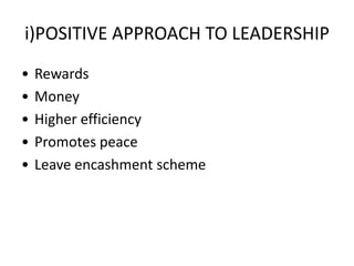 i)POSITIVE APPROACH TO LEADERSHIP
• Rewards
• Money
• Higher efficiency
• Promotes peace
• Leave encashment scheme
 