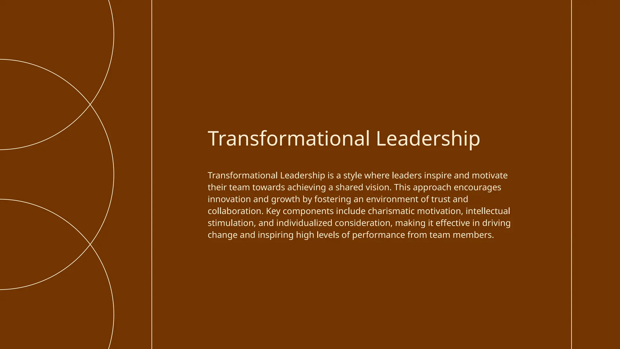 Transformational Leadership is a style where leaders inspire and motivate
their team towards achieving a shared vision. This approach encourages
innovation and growth by fostering an environment of trust and
collaboration. Key components include charismatic motivation, intellectual
stimulation, and individualized consideration, making it effective in driving
change and inspiring high levels of performance from team members.
Transformational Leadership
 