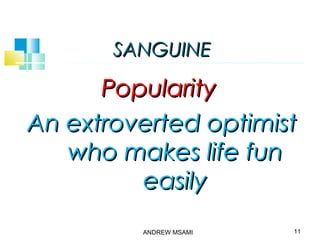 SANGUINESANGUINE
PopularityPopularity
An extroverted optimistAn extroverted optimist
who makes life funwho makes life fun
easilyeasily
11ANDREW MSAMI
 