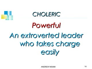 CHOLERICCHOLERIC
PowerfulPowerful
An extroverted leaderAn extroverted leader
who takes chargewho takes charge
easilyeasily
14ANDREW MSAMI
 
