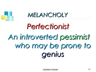 MELANCHOLYMELANCHOLY
PerfectionistPerfectionist
An introvertedAn introverted pessimistpessimist
who may be prone towho may be prone to
geniusgenius
17ANDREW MSAMI
 