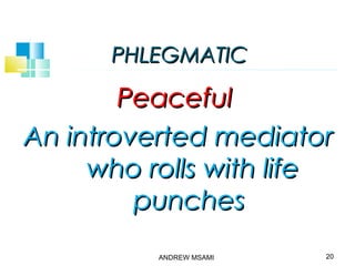 PHLEGMATICPHLEGMATIC
PeacefulPeaceful
An introverted mediatorAn introverted mediator
who rolls with lifewho rolls with life
punchespunches
20ANDREW MSAMI
 