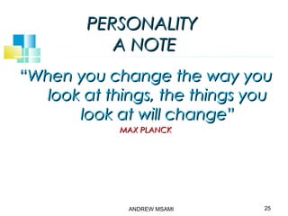 PERSONALITYPERSONALITY
A NOTEA NOTE
““When you change the way youWhen you change the way you
look at things, the things youlook at things, the things you
look at will change”look at will change”
MAX PLANCKMAX PLANCK
25ANDREW MSAMI
 