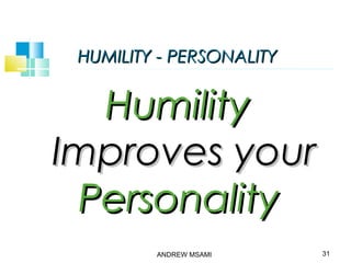 HUMILITY - PERSONALITYHUMILITY - PERSONALITY
HumilityHumility
Improves yourImproves your
PersonalityPersonality
ANDREW MSAMI 31
 