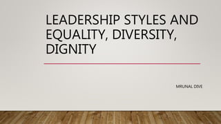 LEADERSHIP STYLES AND
EQUALITY, DIVERSITY,
DIGNITY
MRUNAL DIVE
 