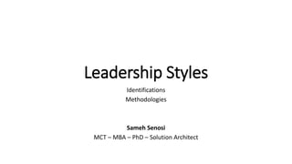 Leadership Styles
Identifications
Methodologies
Sameh Senosi
MCT – MBA – PhD – Solution Architect
 
