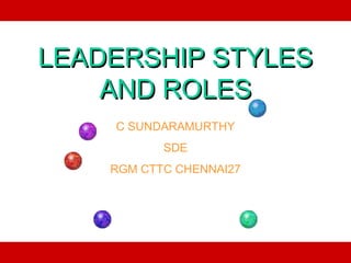 LEADERSHIP STYLES
    AND ROLES
    C SUNDARAMURTHY
           SDE
    RGM CTTC CHENNAI27
 