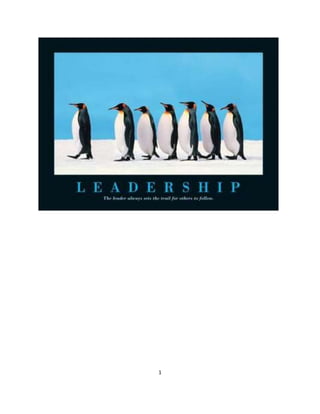 Table of Contents<br />CONTENTS   PAGE NO<br />Introduction and Definition3<br />Qualities/ characteristics of a leader4<br />Factors of leadership5<br />Leadership Styles6<br />Theories of Leadership11<br />Leadership & Management 14<br />Case study16<br />Introduction<br /> quot;
It is not the critic who counts; not the man who points out how the strong man stumbled, or where the doer of deeds could have done them better. The credit belongs to the man who is actually in the arena, whose face is marred by dust and sweat and blood; who strives valiantly; who errs and comes short again and again; who knows the great enthusiasms, the great devotions; who spends himself in a worthy cause; who, at the best, knows in the end the triumph of high achievement, and who, at the worst, if he fails, at least fails while daring greatly, so that his place shall never be with those timid souls who know neither victory or defeat.quot;
 — Theodore Roosevelt, American President<br />Definition:<br />Many people believe that leadership is simply being the first, biggest or most powerful. Leadership in organizations has a different and more meaningful definition. Very simply put, a leader is interpreted as someone who sets direction in an effort and influences people to follow that direction -- the people can be oneself, another individual, a group, an organization or a community. How they set that direction and influence people depends on a variety of factors that we'll consider later on below.<br />Is a leader born or made? While there are people who seem to be naturally endowed with more leadership abilities than others, we believe that people can learn to become leaders by concentrating on improving particular leadership skills.<br />Qualities/ Characteristics of Leaders:<br />1. Visionary: A leader with vision has a clear, vivid picture of where to go, as well as a firm grasp on what success looks like and how to achieve it. But it’s not enough to have a vision; leaders must also share it and act upon it. Jack Welch, former chairman and CEO of General Electric Co., said, quot;
Good business leaders create a vision, articulate the vision, passionately own the vision and relentlessly drive it to completion.quot;
<br />2. Humane: Leaders with humility recognize that they are no better or worse than other members of the team. A humble leader is not self-effacing but rather tries to elevate everyone. Leaders with humility also understand that their status does not make them a god. Mahatma Gandhi is a role model for Indian leaders, and he pursued a “follower-centric” leadership role.<br />3. Broadminded: Broadminded means being able to listen to new ideas, even if they do not conform to the usual way of thinking. Good leaders are able to suspend judgment while listening to others’ ideas, as well as accept new ways of doing things that someone else thought of. Openness builds mutual respect and trust between leaders and followers, and it also keeps the team well supplied with new ideas that can further its vision.<br />4. Imaginative: Imagination/Creativity is the ability to think differently, to get outside of the box that constrains solutions. Creativity gives leaders the ability to see things that others have not seen and thus lead followers in new directions. The most important question that a leader can ask is, “What if …?” Possibly the worst thing a leader can say is, “I know this is a dumb question ...”<br />5. Integrity: It is the integration of outward actions and inner values. A person of integrity is the same on the outside and on the inside. Such an individual can be trusted because he or she never veers from inner values, even when it might be expeditious to do so. A leader must have the trust of followers and therefore must display integrity.<br />6. Inspirational: A leader must create an inspiring culture within their organization. This results in supply of a shared vision and inspires people to achieve more than they may ever have dreamed possible. They are able to articulate a shared vision in a way that inspires others to act. Great leaders lead by example. People do what they have to do for a manager. Inspired and energized people do their best for an inspirational leader<br />7. Tolerant: A leader should be tolerant of uncertainty and should always remain tranquil, composed and persistent to his/her goals.<br />8. Dependability: A dependable leader allows others to relax because they know the leader will follow through with commitments. Do what you say you are going to do, and others will follow your example. Dependable leaders are always on time, never make excuses and stay on the job until it is done.<br />9. Decisiveness: A good leader has the ability to make decisions in a timely manner. Get all of the facts first, and then make up your mind when you have fully weighed each fact and option.<br />Factors of Leadership                                                                                                            <br />  <br />Leader<br />You must have an honest understanding of who you are, what you know, and what you can do. Also, note that it is the followers, not the leader or someone else who determines if the leader is successful. If they do not trust or lack confidence in their leader, then they will be uninspired. To be successful you have to convince your followers, not yourself or your superiors, that you are worthy of being followed. <br />Followers<br />Different people require different styles of leadership.A person who lacks motivation requires a different approach than one with a high degree of motivation. You must know your people! The fundamental starting point is having a good understanding of human nature, such as needs, emotions, and motivation. You must come to know your employees' be, know, and do attributes.<br />Communication<br />You lead through two-way communication. Much of it is nonverbal. For instance, when you quot;
set the example,quot;
 that communicates to your people that you would not ask them to perform anything that you would not be willing to do. What and how you communicate either builds or harms the relationship between you and your employees. <br />Situation<br />All situations are different. What you do in one situation will not always work in another. You must use your judgment to decide the best course of action and the leadership style needed for each situation. For example, you may need to confront an employee for inappropriate behavior, but if the confrontation is too late or too early, too harsh or too weak, then the results may prove ineffective. <br />Leadership Styles<br />1. Autocratic Leadership: This is often considered the classical approach. It is one in which the manager retains as much power and decision-making authority as possible. The manager does not consult employees, nor are they allowed to give any input. Employees are expected to obey orders without receiving any explanations. The motivation environment is produced by creating a structured set of rewards and punishments. This leadership style has been greatly criticized during the past 30 years. Some studies say that organizations with many autocratic leaders have higher turnover and absenteeism than other organizations. These studies say that autocratic leaders:<br />• Rely on threats and punishment to influence employees<br />• Do not trust employees<br />• Do not allow for employee input<br />Yet, autocratic leadership is not all bad. Sometimes it is the most effective style to use. These situations can include:<br />• New, untrained employees who do not know which tasks to perform or which Procedures to follow<br />• Effective supervision can be provided only through detailed orders and instructions<br />• Employees do not respond to any other leadership style<br />• There are high-volume production needs on a daily basis<br />• There is limited time in which to make a decision<br />• A manager’s power is challenged by an employee<br />• The area was poorly managed<br />• Work needs to be coordinated with another department or organization<br />The autocratic leadership style should not be used when:<br />• Employees become tense, fearful, or resentful<br />• Employees expect to have their opinions heard<br />• Employees begin depending on their manager to make all their decisions<br />• There is low employee morale, high turnover and absenteeism and work stoppage<br />2. Bureaucratic Leadership: Bureaucratic leadership is where the manager manages “by the book” Everything must be done according to procedure or policy. If it isn’t covered by the book, the manager refers to the next level above him or her. This manager is more of a police officer than a leader. He or she enforces the rules. This is a very appropriate style for work involving serious safety risks (such as working with machinery, with toxic substances or at heights) or where large sums of money are involved (such as cash-handling). In other situations, the inflexibility and high levels of control exerted can demoralize staff, and can diminish the organization's ability to react to changing external circumstances.<br />This style can be effective when:<br />• Employees are performing routine tasks over and over.<br />• Employees need to understand certain standards or procedures.<br />• Employees are working with dangerous or delicate equipment that requires a definite set of   procedures to operate.<br />• Safety or security training is being conducted.<br />• Employees are performing tasks that require handling cash.<br />This style is ineffective when:<br />• Work habits forms that are hard to break, especially if they are no longer useful.<br />• Employees lose their interest in their jobs and in their fellow workers.<br />• Employees do only what is expected of them and no more.<br />3.Democratic Leadership: The democratic leadership style is also called the participative style as it encourages employees to be a part of the decision making. The democratic manager keeps his or her employees informed about everything that affects their work and shares decision making and problem solving responsibilities. This style requires the leader to be a coach who has the final say, but gathers information from staff members before making a decision. Democratic leadership can produce high quality and high quantity work for long periods of time. Many employees like the trust they receive and respond with cooperation, team spirit, and high morale. Typically the democratic leader:<br />• Develops plans to help employees evaluate their own performance<br />• Allows employees to establish goals<br />• Encourages employees to grow on the job and be promoted<br />• Recognizes and encourages achievement.<br />Like the other styles, the democratic style is not always appropriate. It is most successful when used with highly skilled or experienced employees or when implementing operational changes or resolving individual or group problems.<br />The democratic leadership style is most effective when:<br />• The leader wants to keep employees informed about matters that affect them.<br />• The leader wants employees to share in decision-making and problem-solving duties.<br />• The leader wants to provide opportunities for employees to develop a high sense of personal growth and job satisfaction.<br />• There is a large or complex problem that requires lots of input to solve.<br />• Changes must be made or problems solved that affect employees or groups of employees.<br />• You want to encourage team building and participation.<br />Democratic leadership should not be used when:<br />• There is not enough time to get everyone’s input.<br />• It’s easier and more cost-effective for the manager to make the decision.<br />• The business can’t afford mistakes.<br />• The manager feels threatened by this type of leadership.<br />• Employee safety is a critical concern.<br />4. Laissez-Faire Leadership: This French phrase means “leave it be” and is used to describe a leader who leaves his or her colleagues to get on with their work. It can be effective if the leader monitors what is being achieved and communicates this back to his or her team regularly.<br />The laissez-faire leadership style is also known as the “hands-off¨ style. It is one in which the manager provides little or no direction and gives employees as much freedom as possible. All authority or power is given to the employees and they must determine goals, make decisions, and resolve problems on their own.<br />Most often, laissez-faire leadership works for teams in which the individuals are very<br />experienced and skilled self-starters. Unfortunately, it can also refer to situations where<br />managers are not exerting sufficient control.<br />This is an effective style to use when:<br />• Employees are highly skilled, experienced, and educated.<br />• Employees have pride in their work and the drive to do it successfully on their own.<br />• Outside experts, such as staff specialists or consultants are being used<br />• Employees are trustworthy and experienced.<br />This style should not be used when:<br />• It makes employees feel insecure at the unavailability of a manager.<br />• The manager cannot provide regular feedback to let employees know how well they are doing.<br />• Managers are unable to thank employees for their good work.<br />• The manager doesn’t understand his or her responsibilities and is hoping the employees can cover for him or her.<br />5. Charismatic Leadership: A charismatic leadership style can appear similar to a transformational leadership style, in that the leader injects huge doses of enthusiasm into his or her team, and is very energetic in driving others forward. It is interesting to watch a Charismatic Leader 'working the room' as they move from person to person. They pay much attention to the person they are talking to at any one moment, making that person feel like they are, for that time, the most important person in the world.<br />Charismatic Leaders pay a great deal of attention in scanning and reading their environment, and are good at picking up the moods and concerns of both individuals and larger audiences. They then will hone their actions and words to suit the situation.<br />Charismatic Leaders use a wide range of methods to manage their image and, if they are not naturally charismatic, may practice assiduously at developing their skills. They may engender trust through visible self-sacrifice and taking personal risks in the name of their beliefs. They will show great confidence in their followers. They are very persuasive and make very effective use of of body language as well as verbal language.<br />Charismatic Leaders who are building a group, whether it is a political party, a cult or a business team, will often focus strongly on making the group very clear and distinct, separating it from other groups. They will then build the image of the group, in particular in the minds of their followers, as being far superior to all others.<br />The Charismatic Leader will typically attach themselves firmly to the identity of the group, such that to join the group is to become one with the leader. In doing so, they create an unchallengeable position for themselves. However, charismatic leaders can tend to believe more in themselves than in their teams. This can create a risk that a project, or even an entire organization, might collapse if the leader were to leave: in the eyes of their followers, success is tied up with the presence of the charismatic leader. As such, charismatic leadership carries great responsibility, and needs long-term commitment from the leader.<br />Some other leadership styles include The Servant style, Task oriented style, Transactional, Transformational, people oriented and situational leadership style. <br />4. Transformational Leadership: quot;
Transforming leadership occurs when one or more persons engage with others in such a way that leaders and followers raise one another to higher levels of motivation and morality…transforming leadership ultimately becomes moral in that it raises the level of human conduct and ethical aspirations of both the leader and led and, thus, has a transforming effect on both.quot;
The most significant essence of transformational leadership is then the relationship between leaders and followers. Transformational leaders have the ability to identify their own values, and those of others in the organization, to guide their actions, thus developing a shared, conscious way of behaving and doing. Power is distributed because these leaders do not see power as limited but expansive. Transformational leaders are concerned with substance and truly empower others.<br />The full range of leadership introduces four elements of transformational leadership:<br />Individualized Consideration – the degree to which the leader attends to each follower's needs, acts as a mentor or coach to the follower and listens to the follower's concerns and needs. The leader gives empathy and support, keeps communication open and places challenges before the followers. This also encompasses the need for respect and celebrates the individual contribution that each follower can make to the team. The followers have a will and aspirations for self development and have intrinsic motivation for their tasks.<br />Intellectual Stimulation – the degree to which the leader challenges assumptions, takes risks and solicits followers' ideas. Leaders with this style stimulate and encourage creativity in their followers. They nurture and develop people who think independently. For such a leader, learning is a value and unexpected situations are seen as opportunities to learn. The followers ask questions, think deeply about things and figure out better ways to execute their tasks.<br />Inspirational Motivation – the degree to which the leader articulates a vision that is appealing and inspiring to followers. Leaders with inspirational motivation challenge followers with high standards, communicate optimism about future goals, and provide meaning for the task at hand. Followers need to have a strong sense of purpose if they are to be motivated to act. Purpose and meaning provide the energy that drives a group forward. The visionary aspects of leadership are supported by communication skills that make the vision understandable, precise, powerful and engaging. The followers are willing to invest more effort in their tasks, they are encouraged and optimistic about the future and believe in their abilities.<br />Idealized Influence – Provides a role model for high ethical behavior, instills pride, gains respect and tru<br />Theories on Leadership<br />1. quot;
Great Manquot;
 Theories:<br />Great Man theories assume that the capacity for leadership is inherent – that great leaders are born, not made. These theories often portray great leaders as heroic, mythic and destined to rise to leadership when needed. The term quot;
Great Manquot;
 was used because, at the time, leadership was thought of primarily as a male quality, especially in terms of military leadership.<br />2. Contingency Theories:<br />Contingency theories of leadership focus on particular variables related to the environment that might determine which particular style of leadership is best suited for the situation. According to this theory, no leadership style is best in all situations. Success depends upon a number of variables, including the leadership style, qualities of the followers and aspects of the situation.<br />3.Relationship Theories:<br />Relationship theories (focus upon the connections formed between leaders and followers. Transformational leaders motivate and inspire people by helping group members see the importance and higher good of the task. These leaders are focused on the performance of group members, but also want each person to fulfill his or her potential. Leaders with this style often have high ethical and moral standards.<br />4. Trait theories:<br />Trait theories assume that people inherit certain qualities and traits that make them better suited to leadership. Trait theories differentiate leaders from non leaders by focusing on personal qualities and characteristics. Trait theories often identify particular personality or behavioral characteristics shared by leaders. These theories are based on the assumption that leaders are born and not made. However, the idea that leadership traits are inborn and unchangeable appears to be incorrect. It is true that many of our dispositions and tendencies are influenced by our personalities and the way we are born. However, it is possible for someone to change their character traits for the better or worse. Thus it is possible for a person to adjust his behavior or imbibe certain qualities to become a leader.<br />5. Behavioral Theories:<br />Behavioral theories of leadership are based upon the belief that great leaders are made, not born. This leadership theory focuses on the actions of leaders not on mental qualities or internal states. According to this theory, people can learn to become leaders through teaching and observation. Leaders can be either employee oriented or work oriented. Using a managerial grid, the leadership style of a person can be determined. As u can see the managerial grid is a 9x9 matrix.<br />1,1 impoverished<br />1,9 laissez faire<br />9,1 authority type<br />9,9 team management<br />Authoritarian Leader (high task, low relationship)<br />People who get this rating are very much task oriented and are hard on their workers (autocratic). There is little or no allowance for cooperation or collaboration. Heavily task oriented people display these characteristics: they are very strong on schedules; they expect people to do what they are told without question or debate; when something goes wrong they tend to focus on who is to blame rather than concentrate on exactly what is wrong and how to prevent it; they are intolerant of what they see as dissent (it may just be someone’s creativity), so it is difficult for their subordinates to contribute or develop.<br />Team Leader (high task, high relationship)<br />This type of person leads by positive example and endeavors to foster a team environment in which all team members can reach their highest potential, both as team members and as people. They encourage the team to reach team goals as effectively as possible, while also working tirelessly to strengthen the bonds among the various members. They normally form and lead some of the most productive teams.<br />Country Club Leader (low task, high relationship)<br />This person uses predominantly reward power to maintain discipline and to encourage the team to accomplish its goals. Conversely, they are almost incapable of employing the more disciplinary coercive and legitimate powers. This inability results from fear that using such powers could jeopardize relationships with the other team members. <br />Impoverished Leader (low task, low relationship)<br />A leader who uses a “delegate and disappear” management style. Since they are not committed to either task accomplishment or maintenance; they essentially allow their team to do whatever it wishes and prefer to detach themselves from the team process by allowing the team to suffer from a series of power struggles.<br />Middle of the Road Management :<br />Most people fall somewhere near the middle of the two axis. This style of leadership is characterized by medium task-medium people oriented. There is a lack of focus on both people and the work. The leader concentrates only on getting the work done and does not push the boundaries of achievement.<br />Leadership V/S Management<br />Is Leading Different than Managing? (Pros and Cons)<br />Leadership doesn’t require any managerial position to act as a leader. On the other hand, a manager can be a true manager only if he has got the traits of leader in him. Leadership is an important aspect of management. <br />LeaderManagerA leader is the one who:Guides or inspires others in action or opinion; Takes the lead in any enterprise or movement; Is “followed”.A manager is the one who:Supervises Directs others in an enterprise.Everyone from supervisor through president is a “manager.”<br />PlanningLeaderManagerDevises strategyBudgeting Sets directionSets targetCreates visionEstablishes detailed stepsAllocate resourcesOrganizing LeaderManagerGets people onboard for strategyCreates structure Communication networkJob descriptionStaffingHierarchyDelegatesTrainingDirecting WorkLeaderManagerEmpowers peopleSolves problemsCheerleaderNegotiatesBrings to consensusControllingLeaderManagerMotivateImplements control systems InspirePerformance measuresGives sense of accomplishmentIdentifies variancesFixes variancesOutcomesLeaderManagerProducing Change Producing Predictability and Order<br />Case Study: Leadership<br />Sourav Chandidas Ganguly (born 8 July 1972) is a former Indian cricketer, and captain of the Indian national team. Born into an affluent family, Ganguly was introduced into the world of cricket by his elder brother Snehasish. He started his career by playing in state and school teams. During his career, he achieved success as a batsman but mainly as a captain, but he was involved with many controversies. Due to the match-fixing scandals in 2000 by other players of the team, and for his poor health, Indian captain Sachin Tendulkar resigned his position, and Ganguly was made the captain of the Indian cricket team. He soon received media criticism after an unsuccessful stint for county side Durham and for taking off his shirt in the final of the 2002 NatWest Trophy. He led India into the 2003 World Cup final, where they were defeated by Australia. Due to a decrease in individual performance, he was dropped from the team in the following year. Ganguly was awarded the Padma Shri in 2004, one of India's highest awards. He returned to the National team in 2006, and had successful batting displays. Around this time, he became involved in a dispute with Indian team coach Greg Chappell over several misunderstandings. Ganguly was again dropped from the team, however he was selected to play in the2007 Cricket World Cup. Ganguly joined the Kolkata Knight Riders team as captain for the Indian Premier League Twenty20 cricket tournament in 2008. The same year, after a home Test series against Australia, he announced his retirement from cricket. After his retirement, Ganguly continued to play for the Bengal team and was appointed the chairman of the Cricket Association of Bengal's Cricket Development Committee. The left-handed Ganguly was a prolific One Day International (ODI) batsman, with over 11,000 ODI runs to his credit. He is India's most successful Test Captain to date, winning 21 out of 49 test matches. An aggressive Captain, Ganguly is credited with having nurtured the careers of many young players who played under him. <br />Questions:<br />,[object Object]