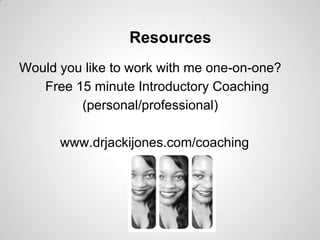 Resources
Would you like to work with me one-on-one?
Free 15 minute Introductory Coaching
(personal/professional)

www.drjackijones.com/coaching

 