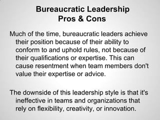 Bureaucratic Leadership
Pros & Cons
Much of the time, bureaucratic leaders achieve
their position because of their ability...