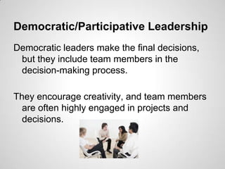 Democratic/Participative Leadership
Democratic leaders make the final decisions,
but they include team members in the
deci...