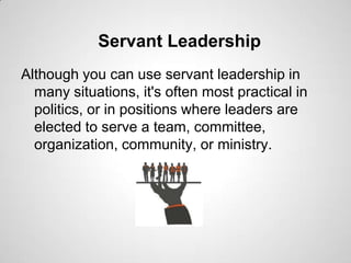 Servant Leadership
Although you can use servant leadership in
many situations, it's often most practical in
politics, or i...