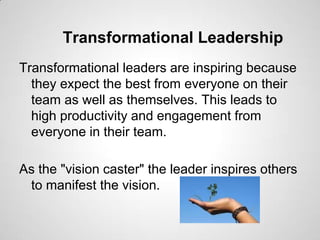 Transformational Leadership
Transformational leaders are inspiring because
they expect the best from everyone on their
tea...