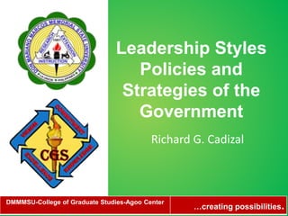 Leadership Styles
Policies and
Strategies of the
Government
Richard G. Cadizal
DMMMSU-College of Graduate Studies-Agoo Center
…creating possibilities.
 