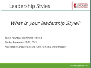 www.hemophiliabd.com
Leadership Styles
What is your leadership Style?
Youth Volunteer Leadership Training
Dhaka, September 20-21, 2019
Presentation prepared by Md. Amir Hamza & Imtiaj Hossain
 