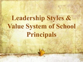 Leadership Styles &
Value System of School
Principals
 