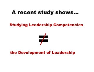 A recent study shows...
the Development of Leadership
Studying Leadership Competencies
 