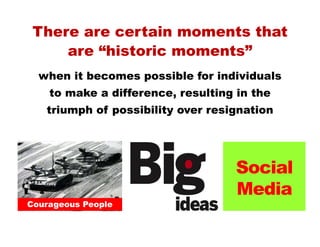 There are certain moments that
are “historic moments”
when it becomes possible for individuals
to make a difference, resul...