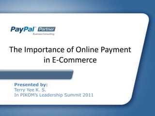 The Importance of Online Payment
        in E-Commerce

 Presented by:
 Terry Yee K. S.
 In PIKOM’s Leadership Summit 2011
 